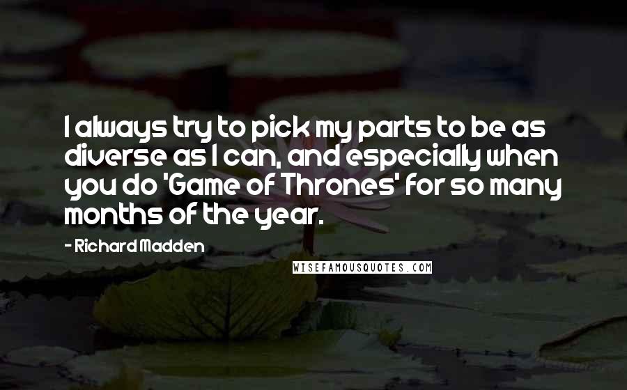 Richard Madden Quotes: I always try to pick my parts to be as diverse as I can, and especially when you do 'Game of Thrones' for so many months of the year.