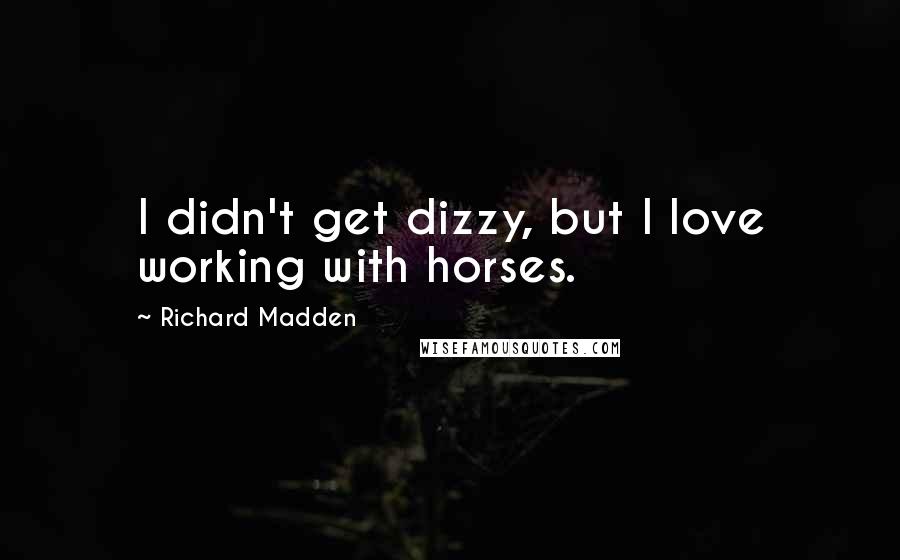 Richard Madden Quotes: I didn't get dizzy, but I love working with horses.