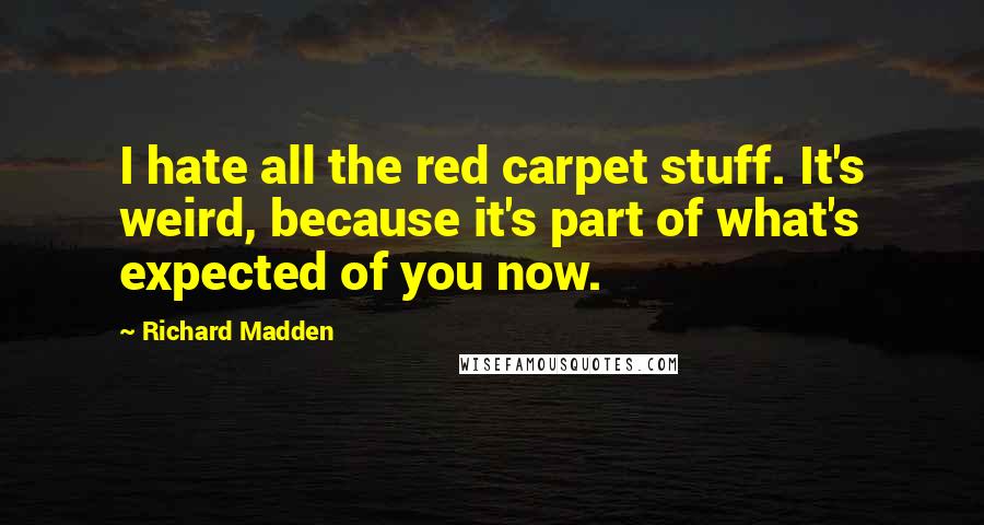 Richard Madden Quotes: I hate all the red carpet stuff. It's weird, because it's part of what's expected of you now.