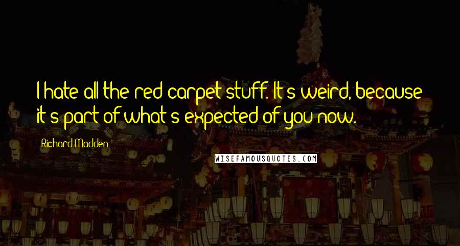 Richard Madden Quotes: I hate all the red carpet stuff. It's weird, because it's part of what's expected of you now.