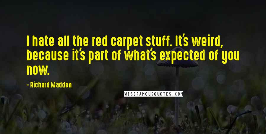 Richard Madden Quotes: I hate all the red carpet stuff. It's weird, because it's part of what's expected of you now.