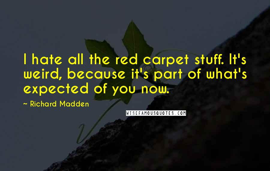 Richard Madden Quotes: I hate all the red carpet stuff. It's weird, because it's part of what's expected of you now.