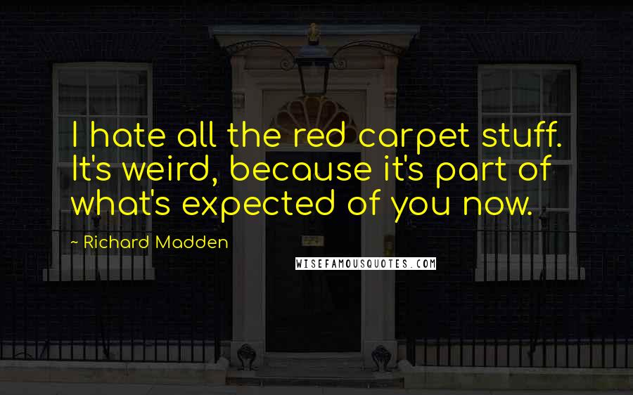 Richard Madden Quotes: I hate all the red carpet stuff. It's weird, because it's part of what's expected of you now.