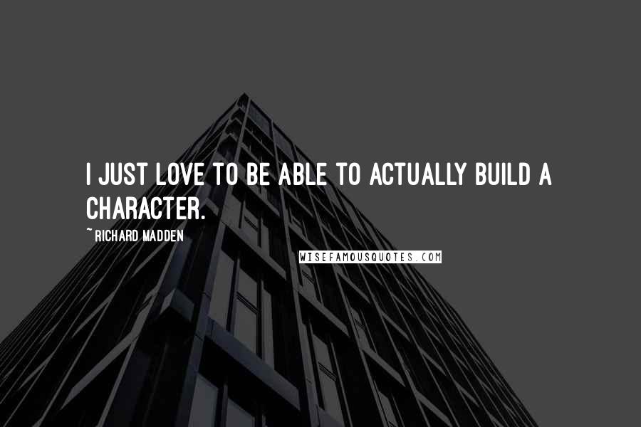 Richard Madden Quotes: I just love to be able to actually build a character.