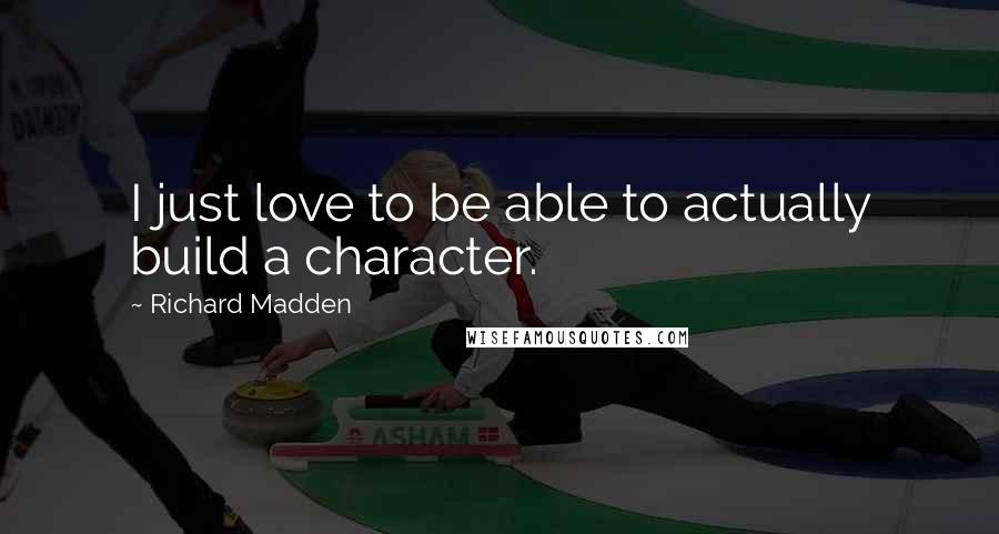 Richard Madden Quotes: I just love to be able to actually build a character.