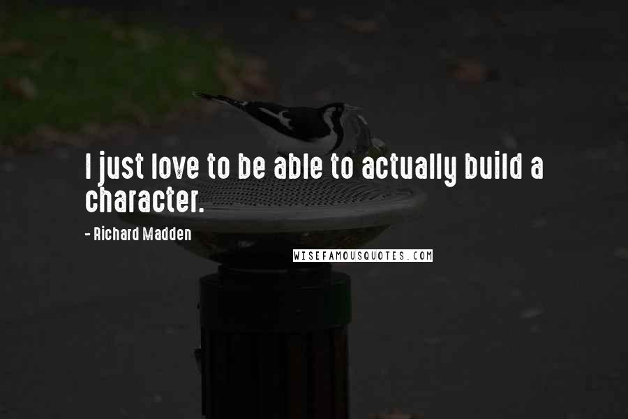 Richard Madden Quotes: I just love to be able to actually build a character.