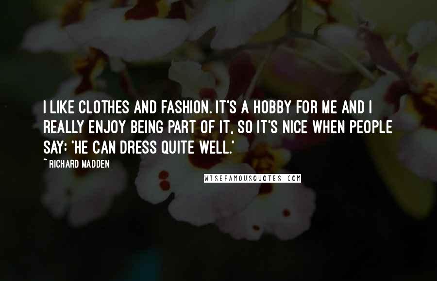 Richard Madden Quotes: I like clothes and fashion. It's a hobby for me and I really enjoy being part of it, so it's nice when people say: 'He can dress quite well.'