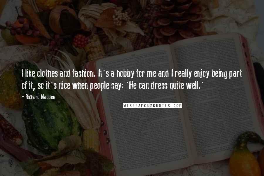 Richard Madden Quotes: I like clothes and fashion. It's a hobby for me and I really enjoy being part of it, so it's nice when people say: 'He can dress quite well.'