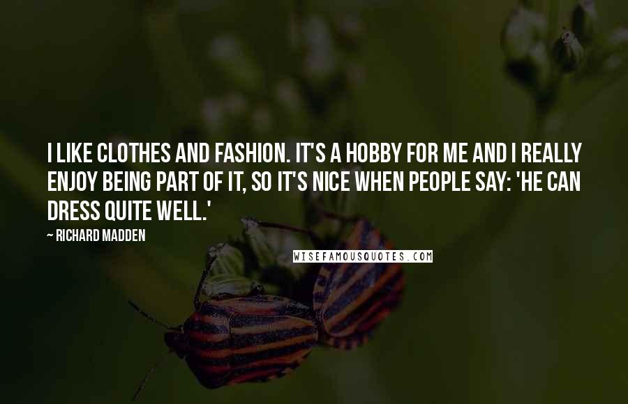 Richard Madden Quotes: I like clothes and fashion. It's a hobby for me and I really enjoy being part of it, so it's nice when people say: 'He can dress quite well.'