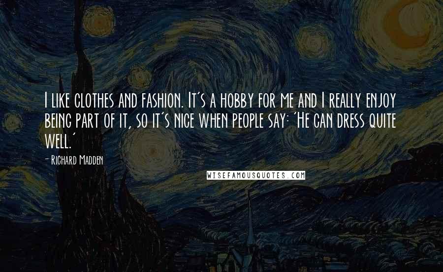 Richard Madden Quotes: I like clothes and fashion. It's a hobby for me and I really enjoy being part of it, so it's nice when people say: 'He can dress quite well.'