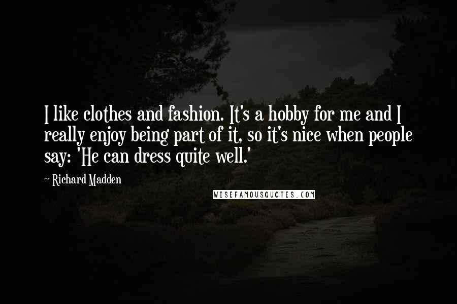 Richard Madden Quotes: I like clothes and fashion. It's a hobby for me and I really enjoy being part of it, so it's nice when people say: 'He can dress quite well.'