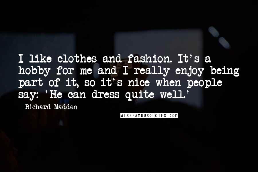 Richard Madden Quotes: I like clothes and fashion. It's a hobby for me and I really enjoy being part of it, so it's nice when people say: 'He can dress quite well.'