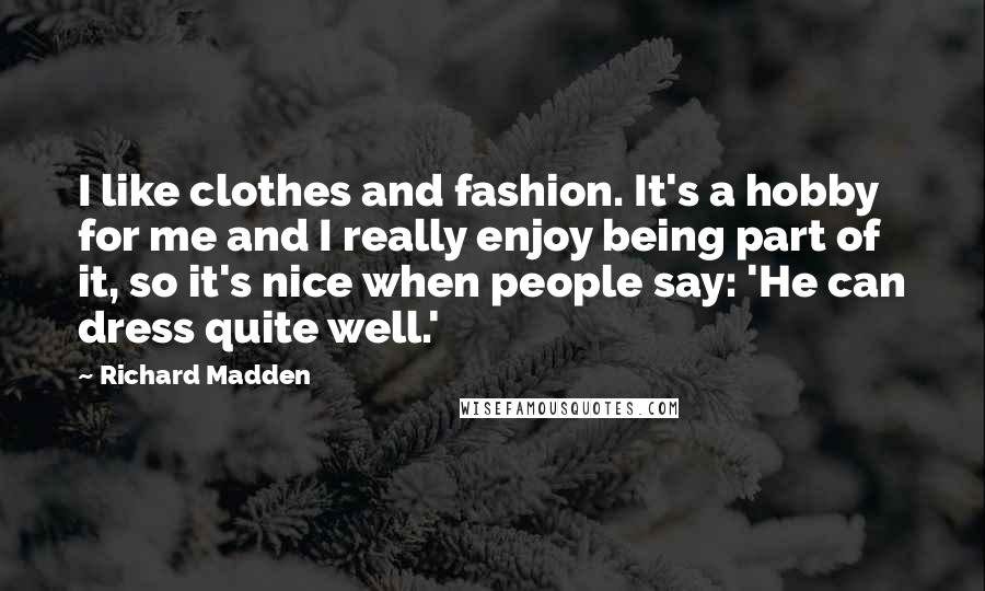 Richard Madden Quotes: I like clothes and fashion. It's a hobby for me and I really enjoy being part of it, so it's nice when people say: 'He can dress quite well.'