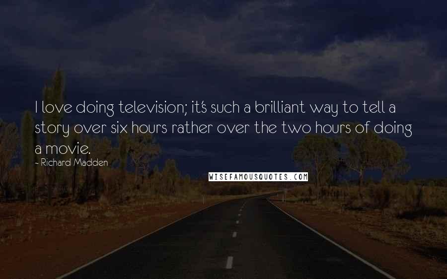 Richard Madden Quotes: I love doing television; it's such a brilliant way to tell a story over six hours rather over the two hours of doing a movie.