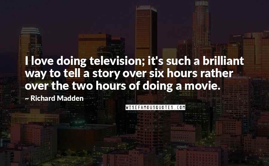 Richard Madden Quotes: I love doing television; it's such a brilliant way to tell a story over six hours rather over the two hours of doing a movie.