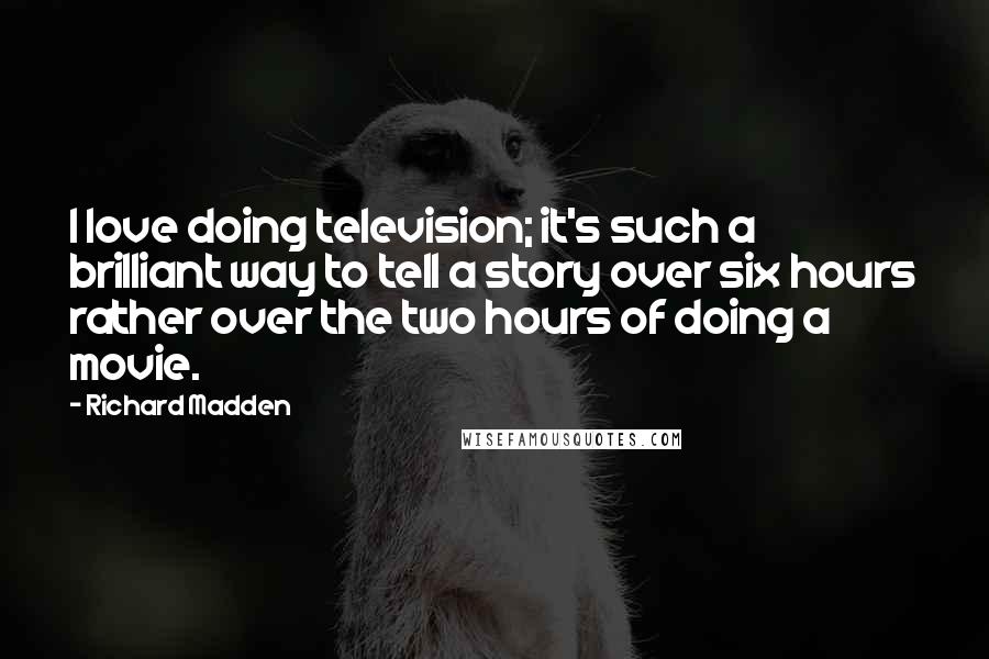 Richard Madden Quotes: I love doing television; it's such a brilliant way to tell a story over six hours rather over the two hours of doing a movie.