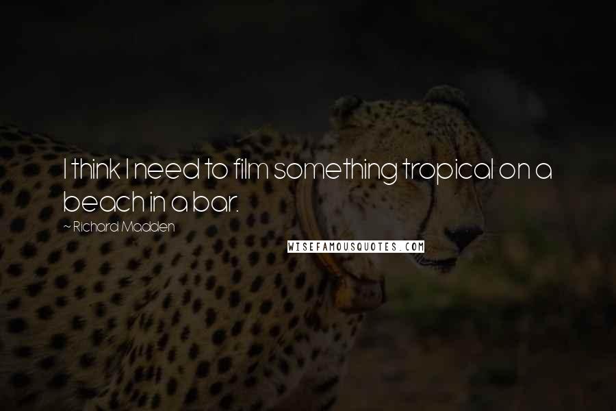 Richard Madden Quotes: I think I need to film something tropical on a beach in a bar.