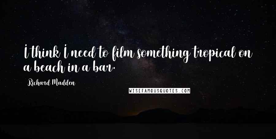 Richard Madden Quotes: I think I need to film something tropical on a beach in a bar.