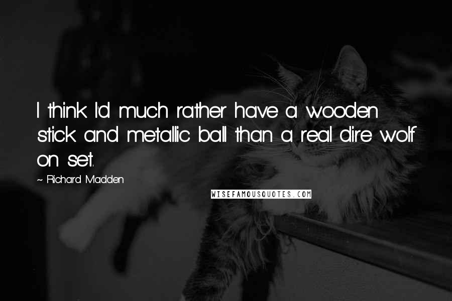Richard Madden Quotes: I think I'd much rather have a wooden stick and metallic ball than a real dire wolf on set.