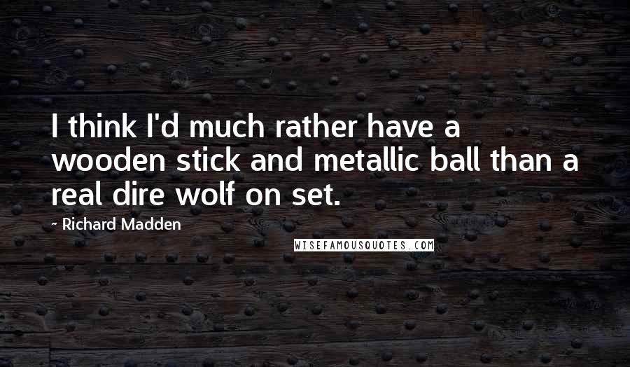 Richard Madden Quotes: I think I'd much rather have a wooden stick and metallic ball than a real dire wolf on set.