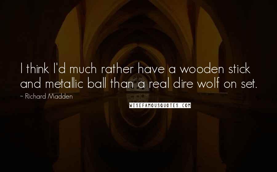 Richard Madden Quotes: I think I'd much rather have a wooden stick and metallic ball than a real dire wolf on set.