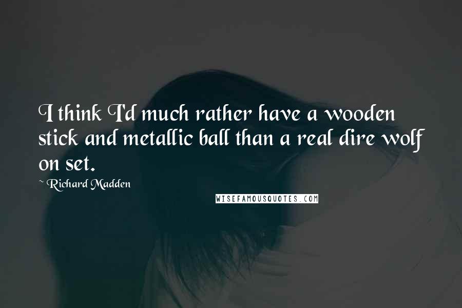 Richard Madden Quotes: I think I'd much rather have a wooden stick and metallic ball than a real dire wolf on set.