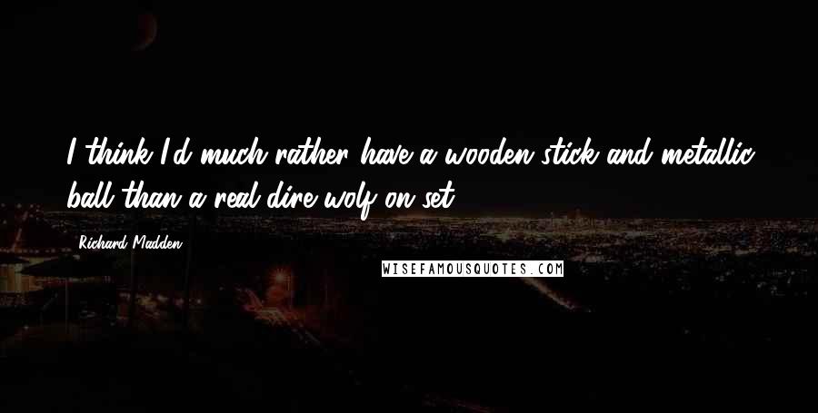 Richard Madden Quotes: I think I'd much rather have a wooden stick and metallic ball than a real dire wolf on set.