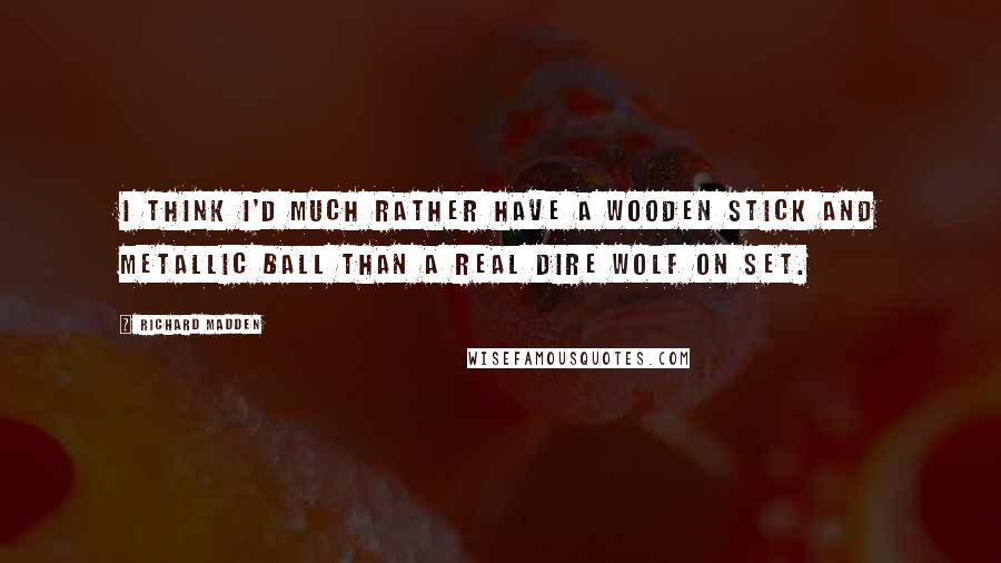 Richard Madden Quotes: I think I'd much rather have a wooden stick and metallic ball than a real dire wolf on set.