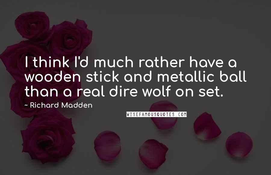 Richard Madden Quotes: I think I'd much rather have a wooden stick and metallic ball than a real dire wolf on set.