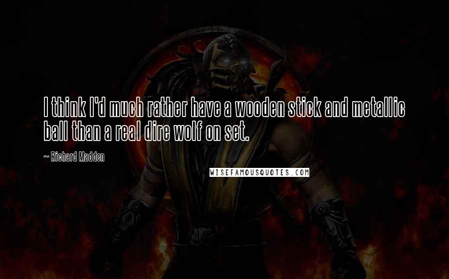 Richard Madden Quotes: I think I'd much rather have a wooden stick and metallic ball than a real dire wolf on set.