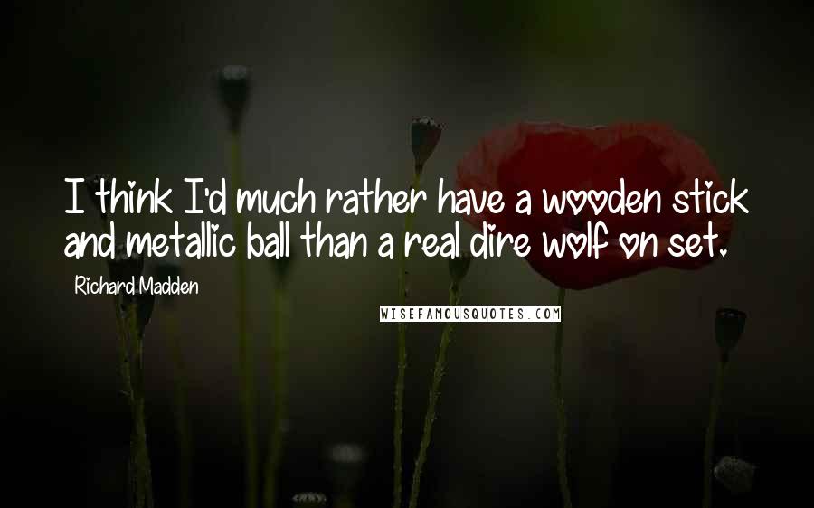 Richard Madden Quotes: I think I'd much rather have a wooden stick and metallic ball than a real dire wolf on set.
