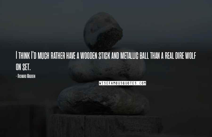 Richard Madden Quotes: I think I'd much rather have a wooden stick and metallic ball than a real dire wolf on set.