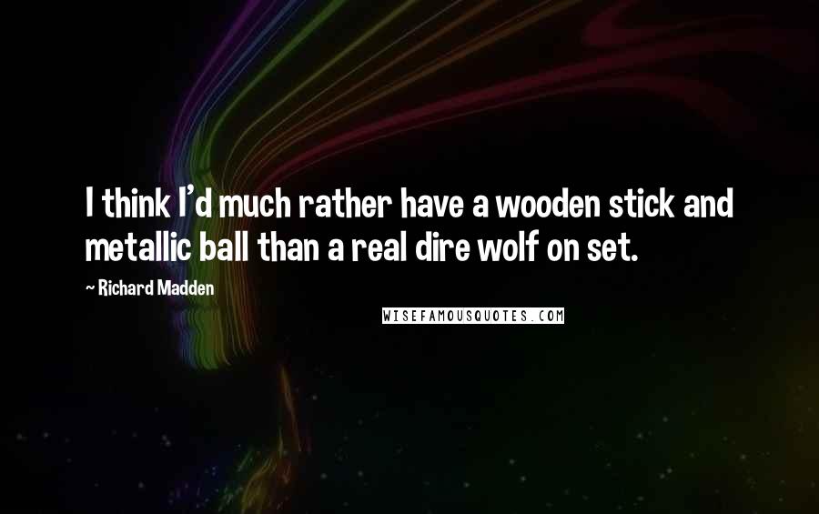 Richard Madden Quotes: I think I'd much rather have a wooden stick and metallic ball than a real dire wolf on set.
