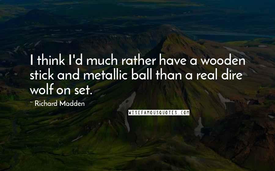 Richard Madden Quotes: I think I'd much rather have a wooden stick and metallic ball than a real dire wolf on set.