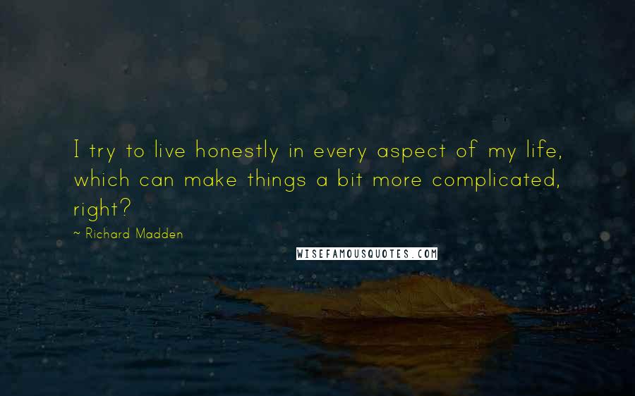 Richard Madden Quotes: I try to live honestly in every aspect of my life, which can make things a bit more complicated, right?