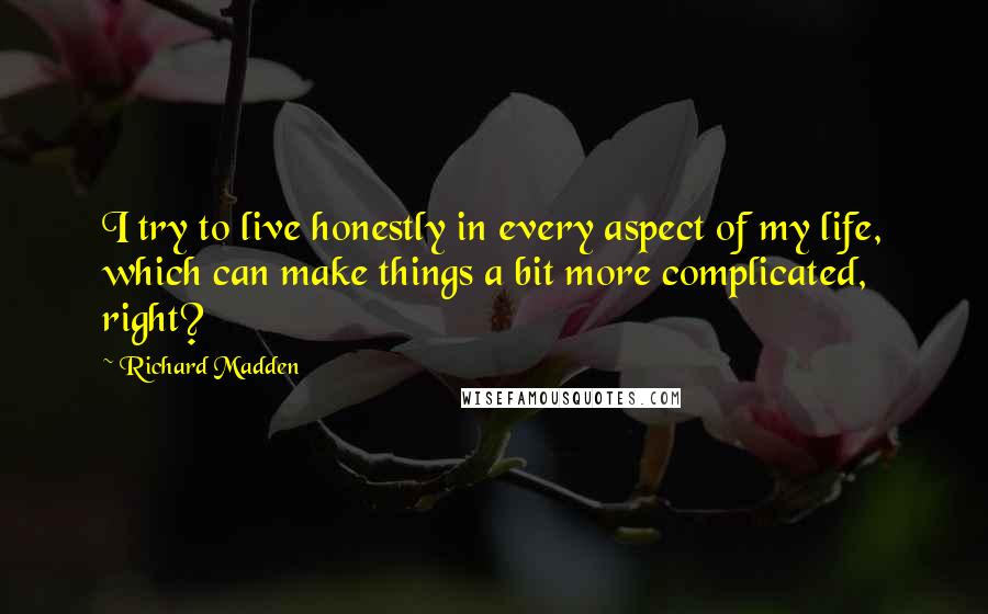 Richard Madden Quotes: I try to live honestly in every aspect of my life, which can make things a bit more complicated, right?