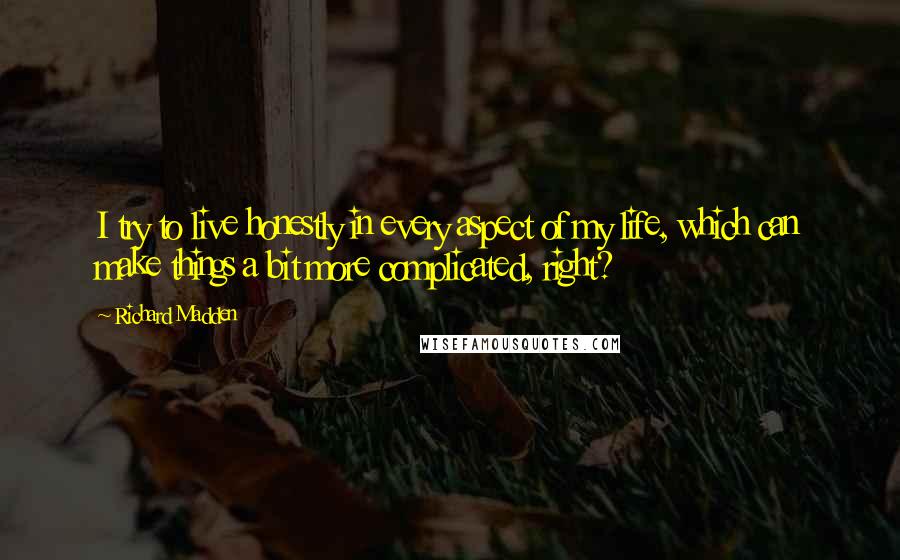 Richard Madden Quotes: I try to live honestly in every aspect of my life, which can make things a bit more complicated, right?