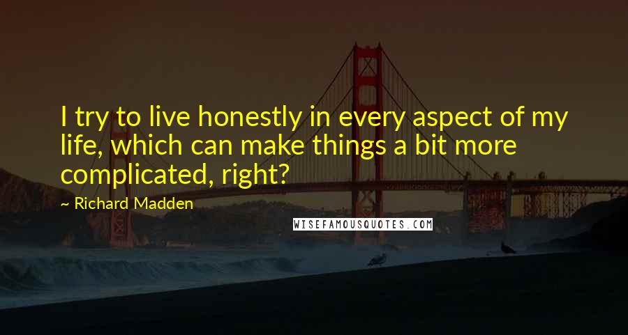 Richard Madden Quotes: I try to live honestly in every aspect of my life, which can make things a bit more complicated, right?