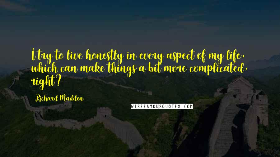 Richard Madden Quotes: I try to live honestly in every aspect of my life, which can make things a bit more complicated, right?