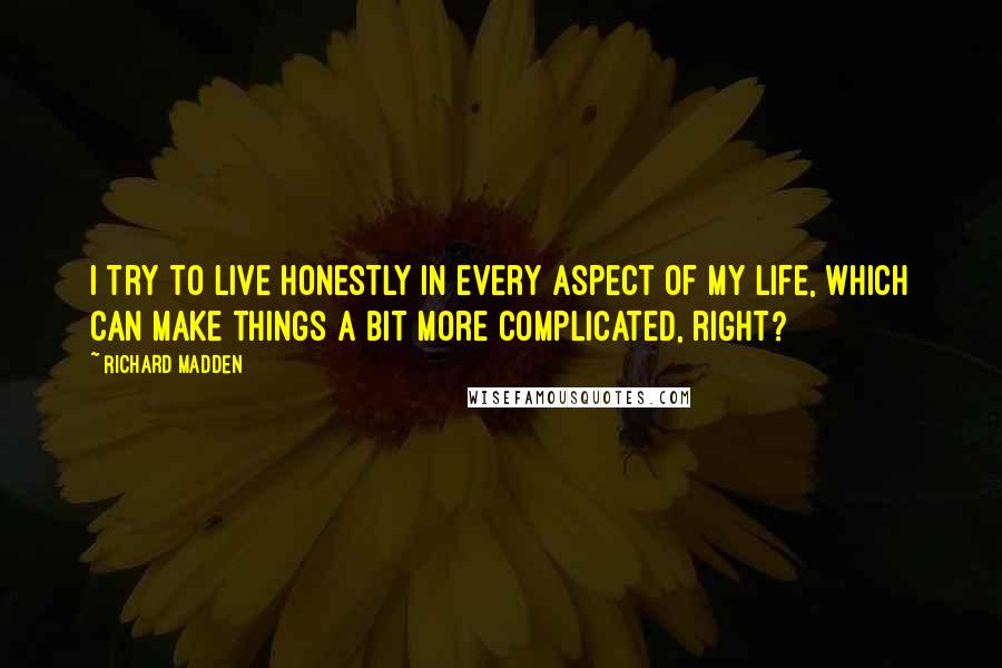 Richard Madden Quotes: I try to live honestly in every aspect of my life, which can make things a bit more complicated, right?