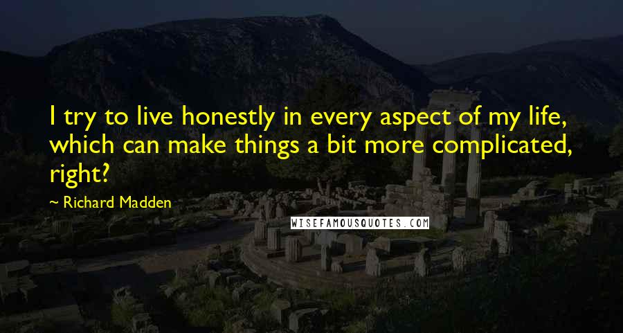 Richard Madden Quotes: I try to live honestly in every aspect of my life, which can make things a bit more complicated, right?