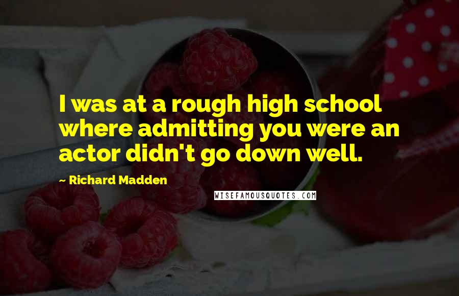 Richard Madden Quotes: I was at a rough high school where admitting you were an actor didn't go down well.