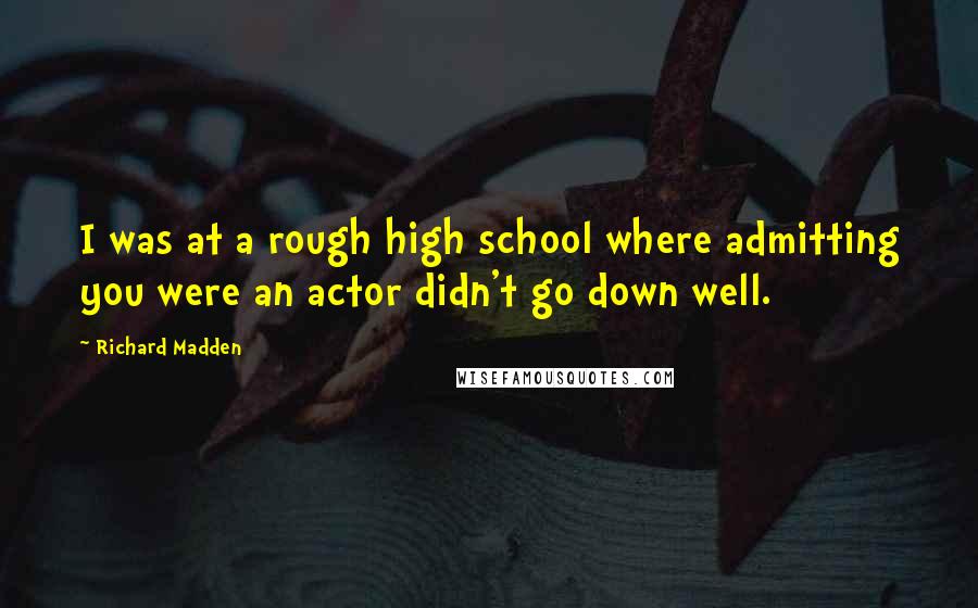 Richard Madden Quotes: I was at a rough high school where admitting you were an actor didn't go down well.