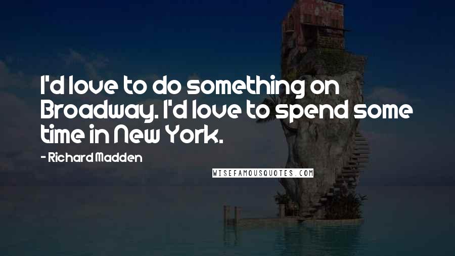 Richard Madden Quotes: I'd love to do something on Broadway. I'd love to spend some time in New York.