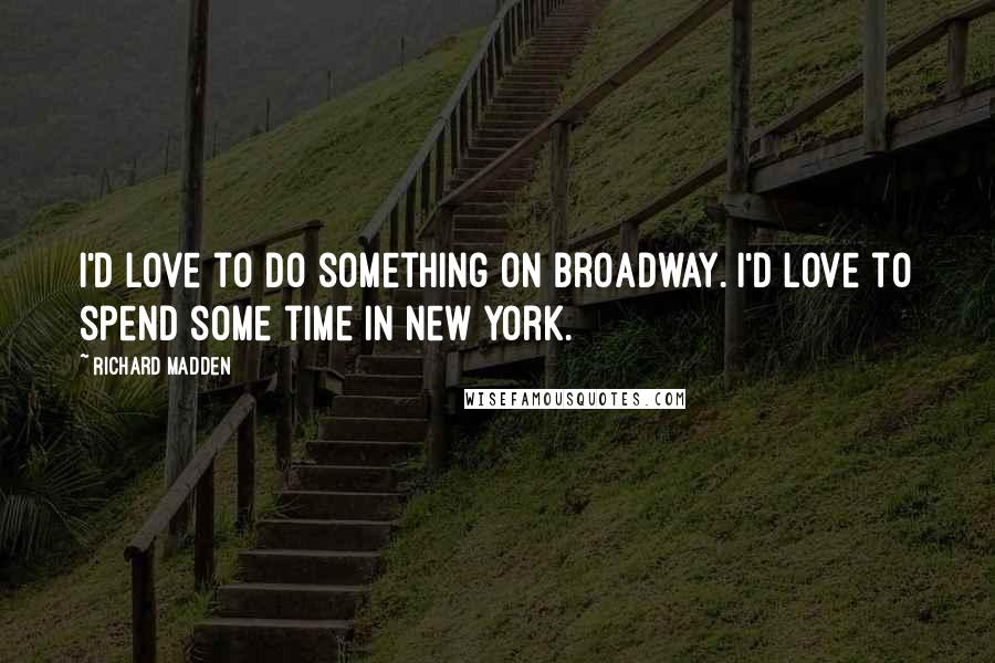 Richard Madden Quotes: I'd love to do something on Broadway. I'd love to spend some time in New York.