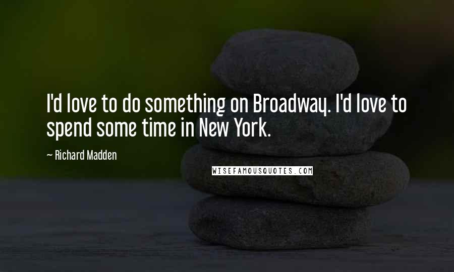 Richard Madden Quotes: I'd love to do something on Broadway. I'd love to spend some time in New York.