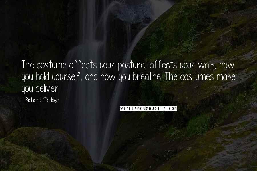 Richard Madden Quotes: The costume affects your posture, affects your walk, how you hold yourself, and how you breathe. The costumes make you deliver.