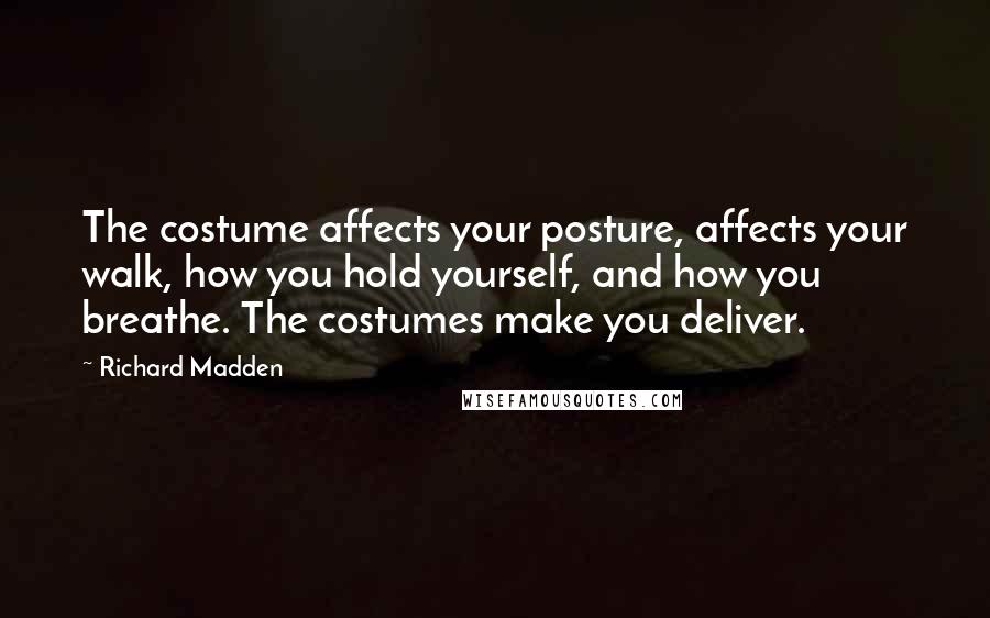 Richard Madden Quotes: The costume affects your posture, affects your walk, how you hold yourself, and how you breathe. The costumes make you deliver.