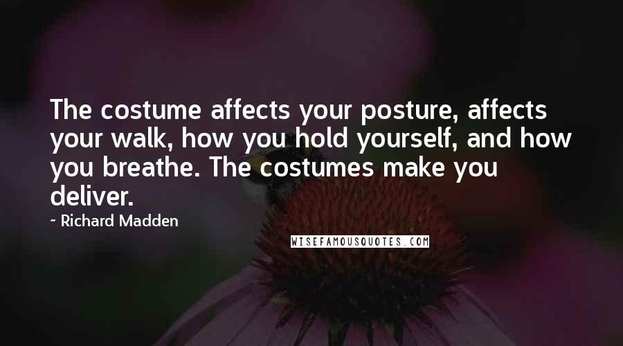 Richard Madden Quotes: The costume affects your posture, affects your walk, how you hold yourself, and how you breathe. The costumes make you deliver.