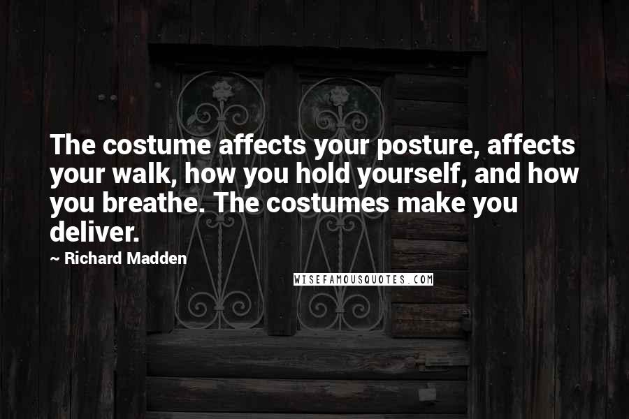 Richard Madden Quotes: The costume affects your posture, affects your walk, how you hold yourself, and how you breathe. The costumes make you deliver.